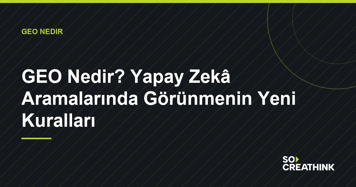 GEO Nedir? Yapay Zekâ Aramalarında Görünmenin Yeni Kuralları — So Creathink blog görseli