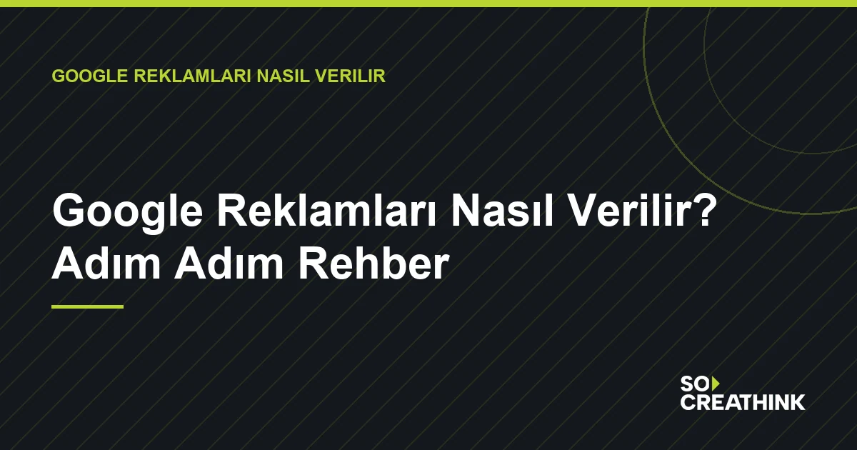 Google Reklamları Nasıl Verilir? Adım Adım Rehber — So CreaThink blog görseli